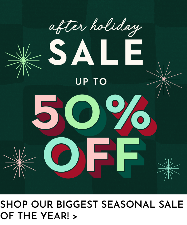 After Holiday Sale Up to 50% off - shop our biggest seasonal sale of the year!